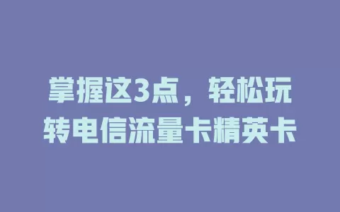 掌握这3点，轻松玩转电信流量卡精英卡