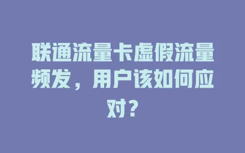 联通流量卡虚假流量频发，用户该如何应对？