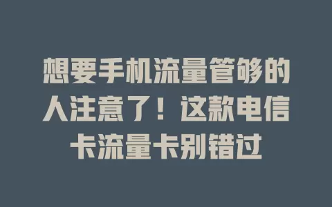 想要手机流量管够的人注意了！这款电信卡流量卡别错过