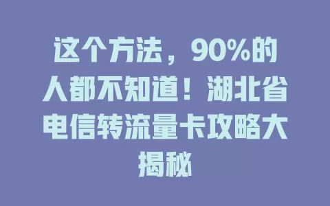 这个方法，90%的人都不知道！湖北省电信转流量卡攻略大揭秘