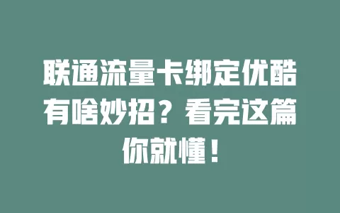 联通流量卡绑定优酷有啥妙招？看完这篇你就懂！