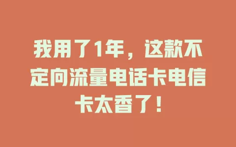 我用了1年,这款不定向流量电话卡电信卡太香了!