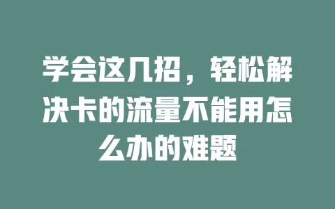 学会这几招，轻松解决卡的流量不能用怎么办的难题