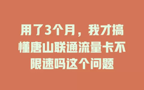 用了3个月，我才搞懂唐山联通流量卡不限速吗这个问题