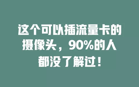 这个可以插流量卡的摄像头，90%的人都没了解过！