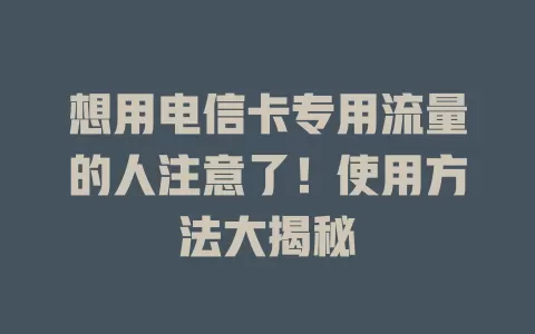 想用电信卡专用流量的人注意了！使用方法大揭秘