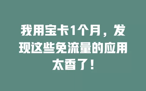我用宝卡1个月，发现这些免流量的应用太香了！
