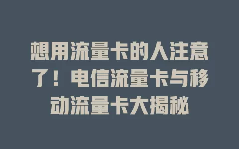 想用流量卡的人注意了！电信流量卡与移动流量卡大揭秘