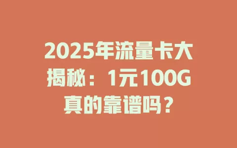 2025年流量卡大揭秘：1元100G真的靠谱吗？