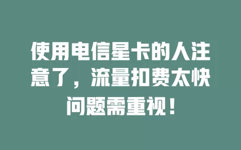 使用电信星卡的人注意了，流量扣费太快问题需重视！
