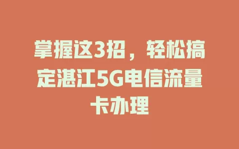 掌握这3招，轻松搞定湛江5G电信流量卡办理