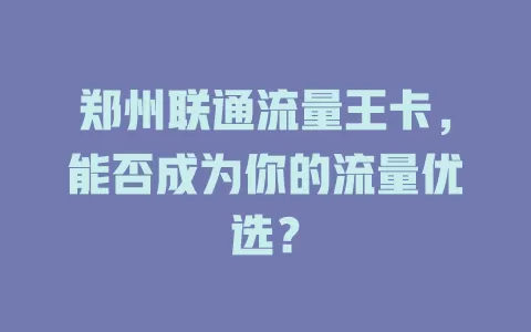 郑州联通流量王卡，能否成为你的流量优选？