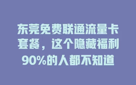 东莞免费联通流量卡套餐，这个隐藏福利90%的人都不知道