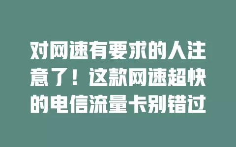 对网速有要求的人注意了！这款网速超快的电信流量卡别错过