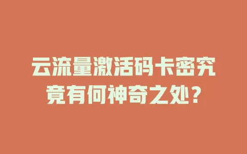 云流量激活码卡密究竟有何神奇之处？