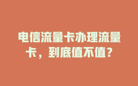 电信流量卡办理流量卡，到底值不值？