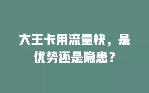 大王卡用流量快，是优势还是隐患？