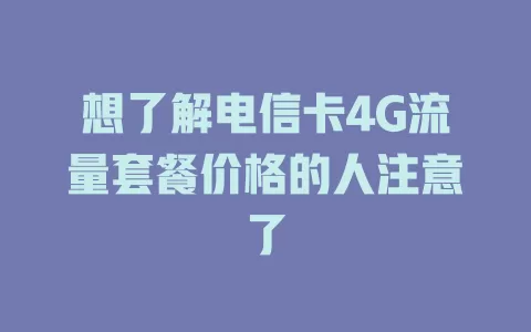 想了解电信卡4G流量套餐价格的人注意了