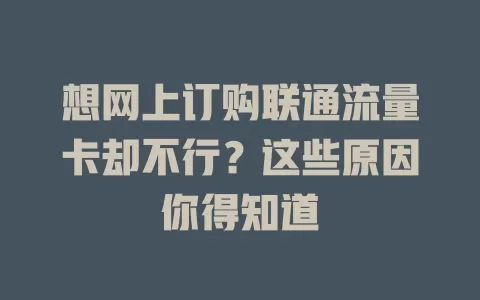想网上订购联通流量卡却不行？这些原因你得知道