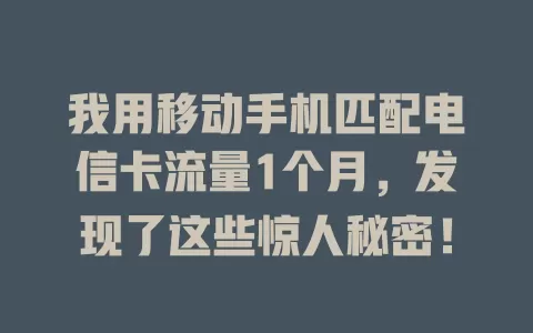 我用移动手机匹配电信卡流量1个月，发现了这些惊人秘密！