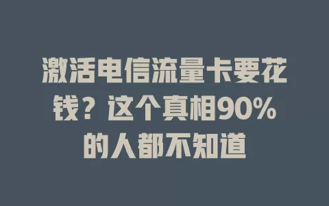 激活电信流量卡要花钱？这个真相90%的人都不知道