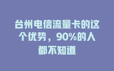 台州电信流量卡的这个优势，90%的人都不知道