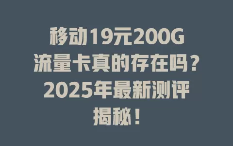 移动19元200G流量卡真的存在吗？2025年最新测评揭秘！