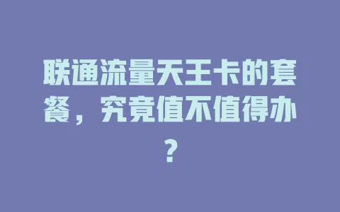 联通流量天王卡的套餐，究竟值不值得办？