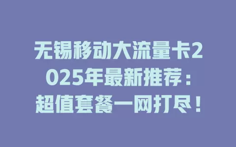 无锡移动大流量卡2025年最新推荐：超值套餐一网打尽！