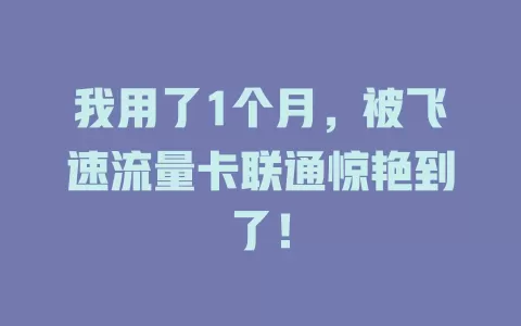 我用了1个月，被飞速流量卡联通惊艳到了！
