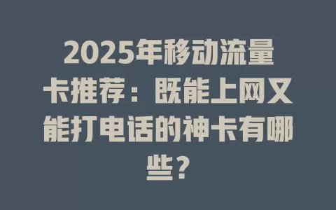2025年移动流量卡推荐：既能上网又能打电话的神卡有哪些？