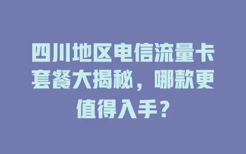 四川地区电信流量卡套餐大揭秘，哪款更值得入手？