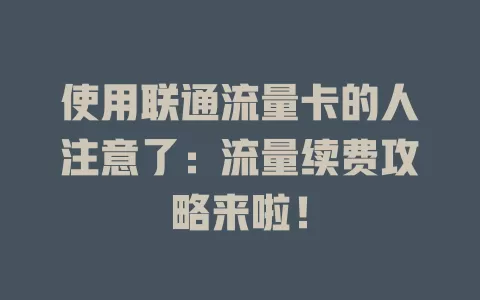 使用联通流量卡的人注意了：流量续费攻略来啦！