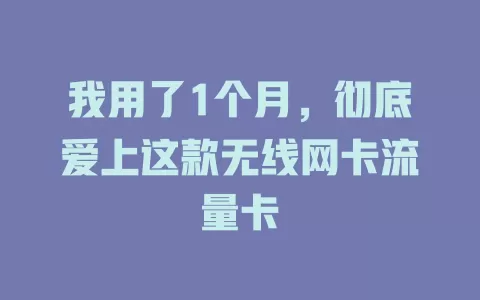 我用了1个月，彻底爱上这款无线网卡流量卡