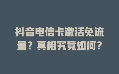 抖音电信卡激活免流量？真相究竟如何？