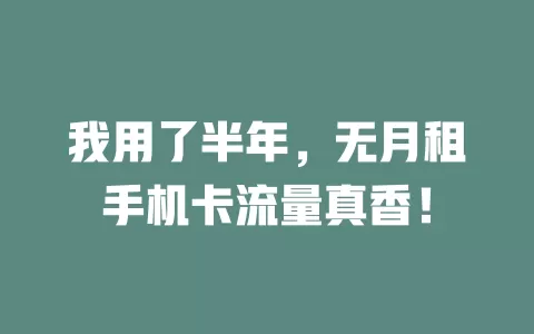 我用了半年，无月租手机卡流量真香！