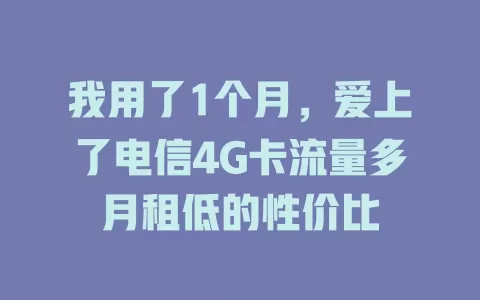 我用了1个月，爱上了电信4G卡流量多月租低的性价比