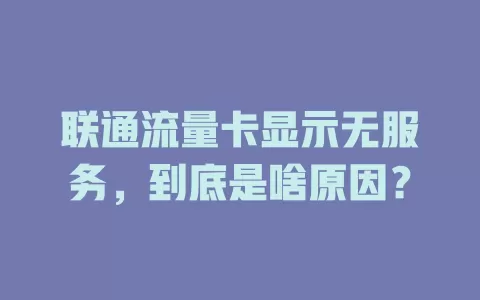 联通流量卡显示无服务，到底是啥原因？