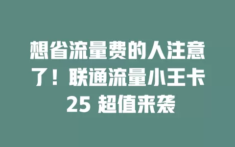 想省流量费的人注意了！联通流量小王卡 25 超值来袭