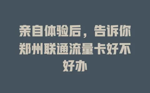 亲自体验后，告诉你郑州联通流量卡好不好办