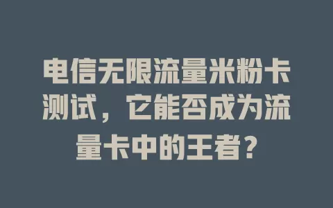 电信无限流量米粉卡测试，它能否成为流量卡中的王者？