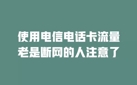 使用电信电话卡流量老是断网的人注意了