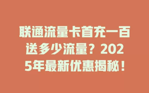 联通流量卡首充一百送多少流量？2025年最新优惠揭秘！