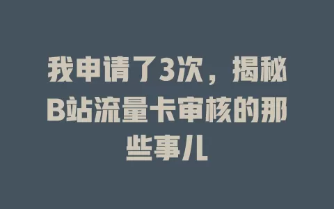 我申请了3次，揭秘B站流量卡审核的那些事儿