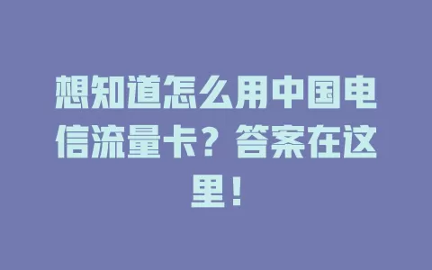 想知道怎么用中国电信流量卡？答案在这里！