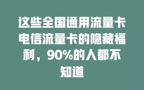 这些全国通用流量卡电信流量卡的隐藏福利，90%的人都不知道