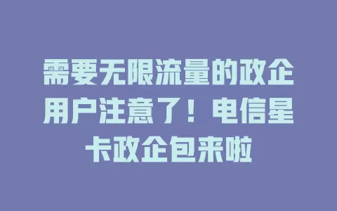 需要无限流量的政企用户注意了！电信星卡政企包来啦
