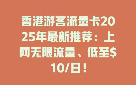 香港游客流量卡2025年最新推荐：上网无限流量、低至$10/日！