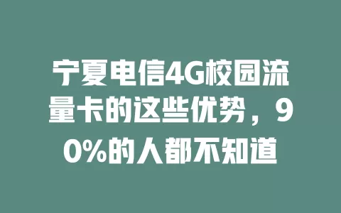 宁夏电信4G校园流量卡的这些优势，90%的人都不知道