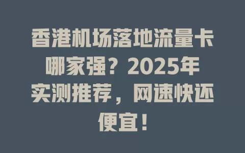 香港机场落地流量卡哪家强？2025年实测推荐，网速快还便宜！